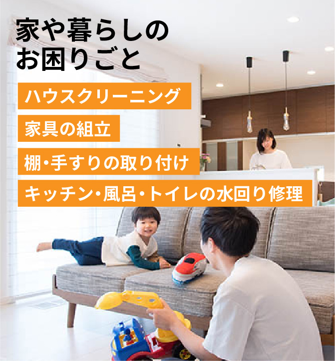 家や暮らしのお困りごと　ハウスクリーニング　家具の組立　棚手すりの取り付け　キッチン風呂トイレの水回り修理